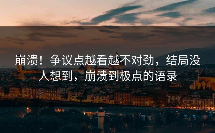 崩溃！争议点越看越不对劲，结局没人想到，崩溃到极点的语录
