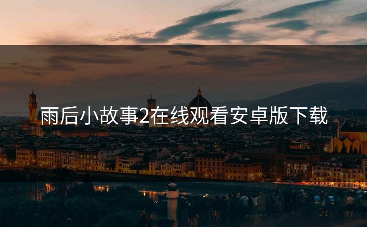 雨后小故事2在线观看安卓版下载