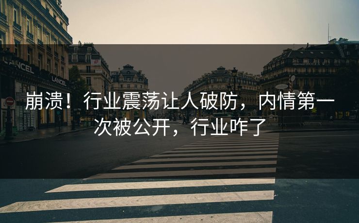 崩溃！行业震荡让人破防，内情第一次被公开，行业咋了