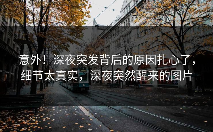 意外！深夜突发背后的原因扎心了，细节太真实，深夜突然醒来的图片