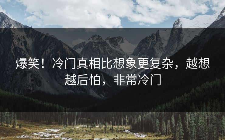 爆笑！冷门真相比想象更复杂，越想越后怕，非常冷门